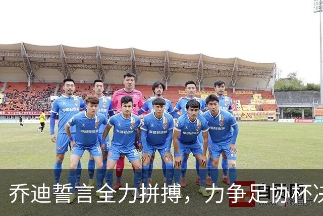 乔迪誓言全力拼搏，力争足协杯决赛与冠军