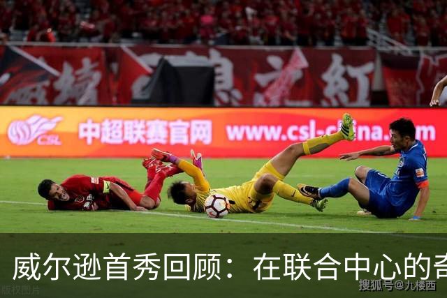 威尔逊首秀回顾：在联合中心的奇妙体验与自评
